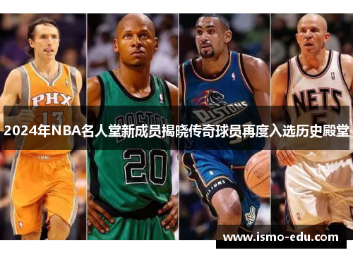 2024年NBA名人堂新成员揭晓传奇球员再度入选历史殿堂